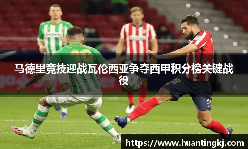 马德里竞技迎战瓦伦西亚争夺西甲积分榜关键战役
