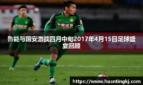 鲁能与国安激战四月中旬2017年4月15日足球盛宴回顾