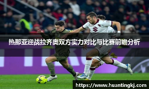 热那亚迎战拉齐奥双方实力对比与比赛前瞻分析