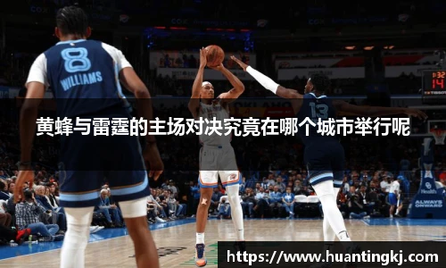 黄蜂与雷霆的主场对决究竟在哪个城市举行呢