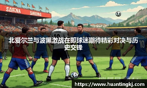 北爱尔兰与波黑激战在即球迷期待精彩对决与历史交锋