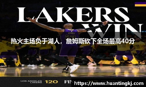 热火主场负于湖人，詹姆斯砍下全场最高40分