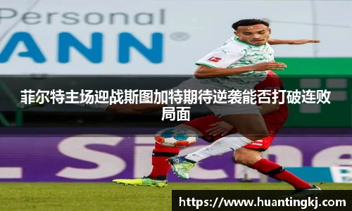 菲尔特主场迎战斯图加特期待逆袭能否打破连败局面