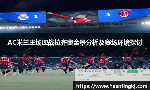AC米兰主场迎战拉齐奥全景分析及赛场环境探讨