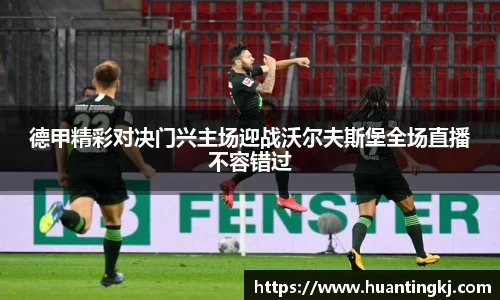 德甲精彩对决门兴主场迎战沃尔夫斯堡全场直播不容错过