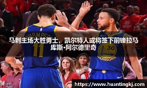 马刺主场大胜勇士，凯尔特人或将签下前锋拉马库斯·阿尔德里奇