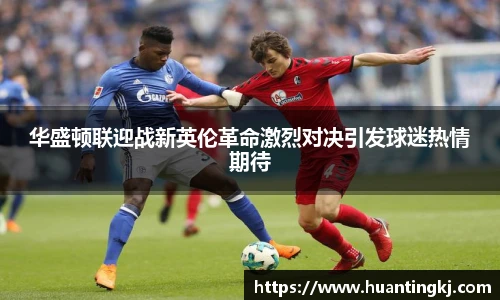 华盛顿联迎战新英伦革命激烈对决引发球迷热情期待