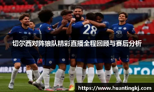 切尔西对阵狼队精彩直播全程回顾与赛后分析