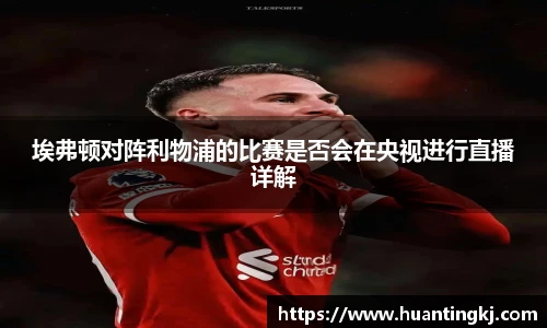 埃弗顿对阵利物浦的比赛是否会在央视进行直播详解