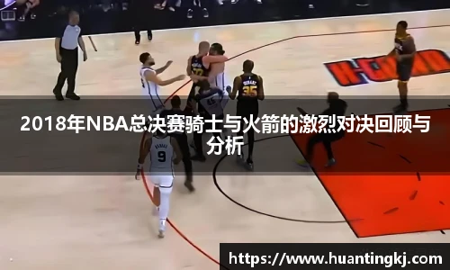2018年NBA总决赛骑士与火箭的激烈对决回顾与分析