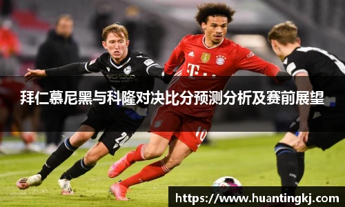 拜仁慕尼黑与科隆对决比分预测分析及赛前展望